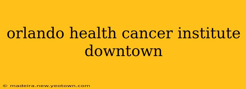orlando health cancer institute downtown