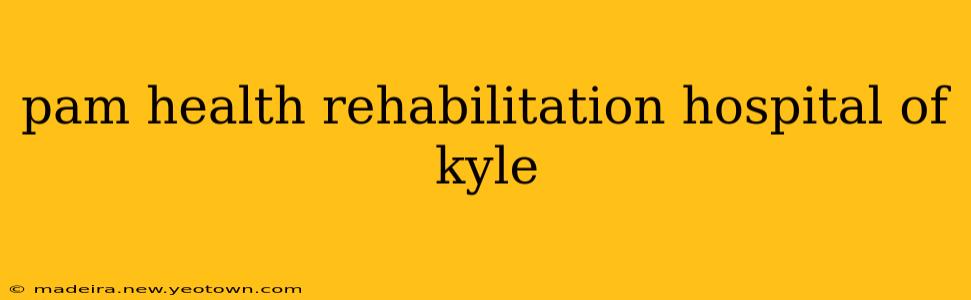 pam health rehabilitation hospital of kyle