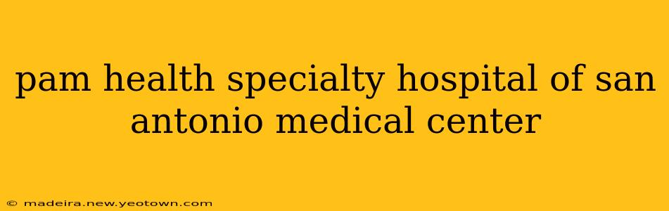 pam health specialty hospital of san antonio medical center