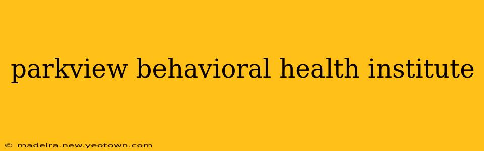 parkview behavioral health institute