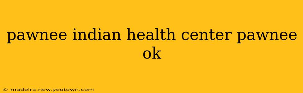 pawnee indian health center pawnee ok