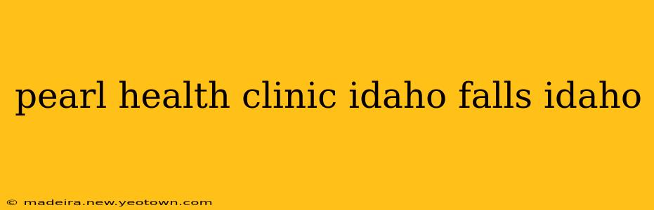 pearl health clinic idaho falls idaho