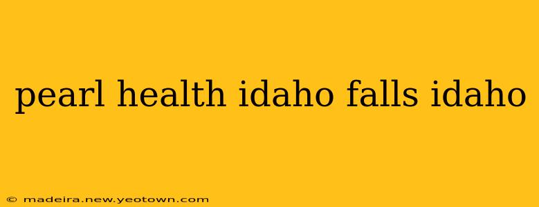 pearl health idaho falls idaho