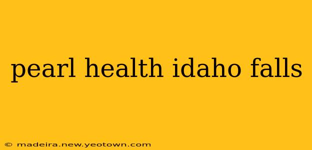 pearl health idaho falls