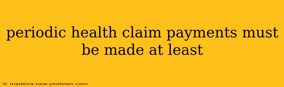 periodic health claim payments must be made at least