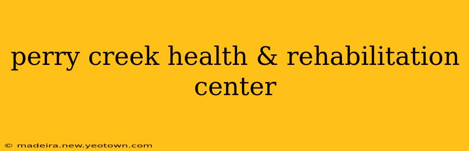 perry creek health & rehabilitation center