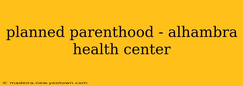planned parenthood - alhambra health center