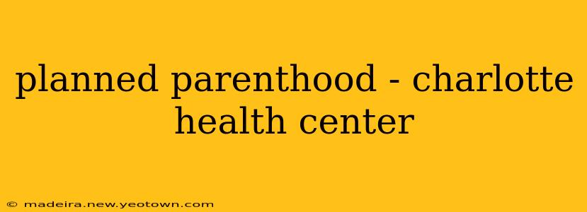 planned parenthood - charlotte health center
