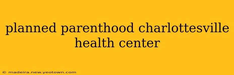 planned parenthood charlottesville health center