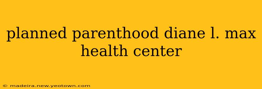 planned parenthood diane l. max health center