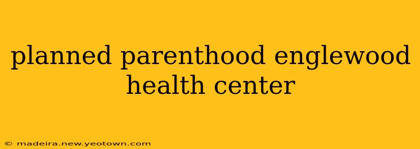 planned parenthood englewood health center