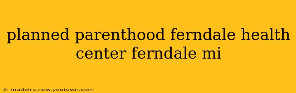 planned parenthood ferndale health center ferndale mi