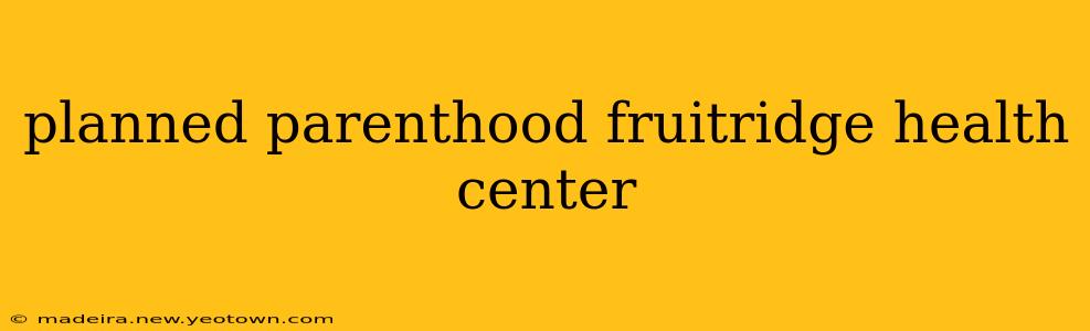 planned parenthood fruitridge health center