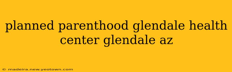 planned parenthood glendale health center glendale az
