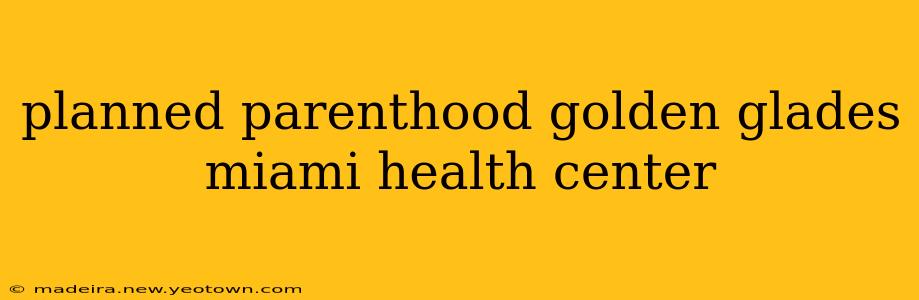 planned parenthood golden glades miami health center