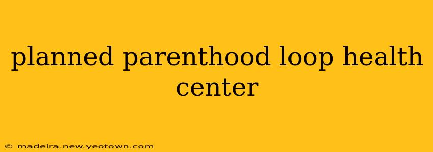 planned parenthood loop health center