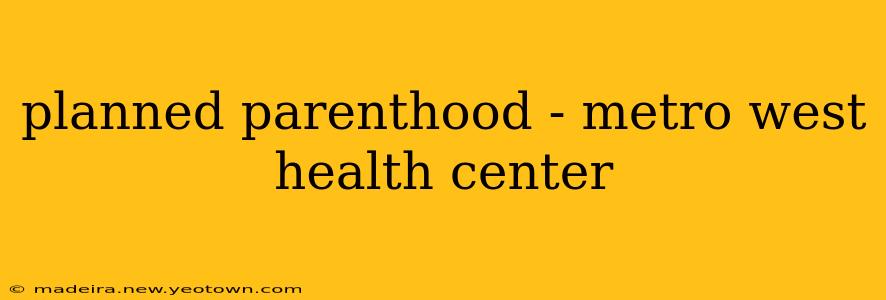 planned parenthood - metro west health center