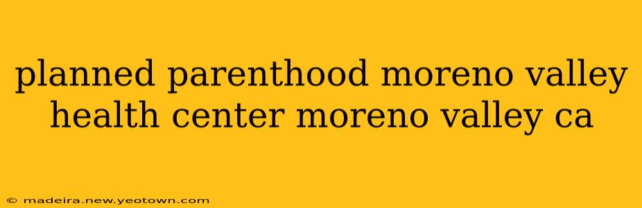 planned parenthood moreno valley health center moreno valley ca