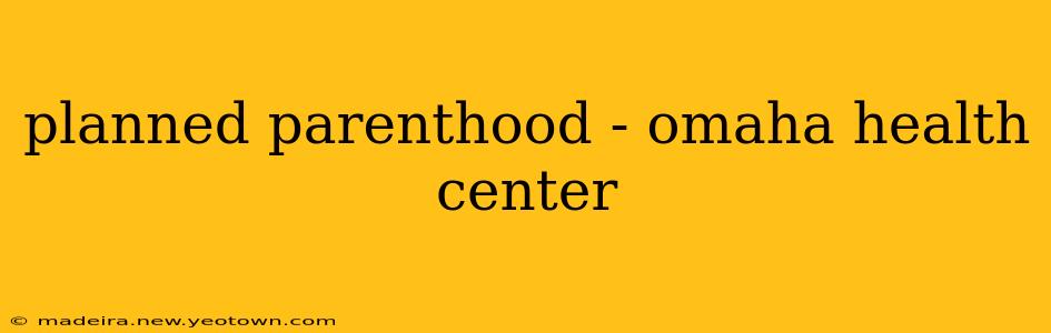 planned parenthood - omaha health center