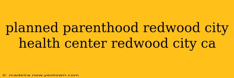 planned parenthood redwood city health center redwood city ca