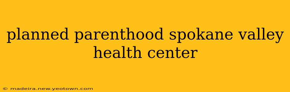 planned parenthood spokane valley health center