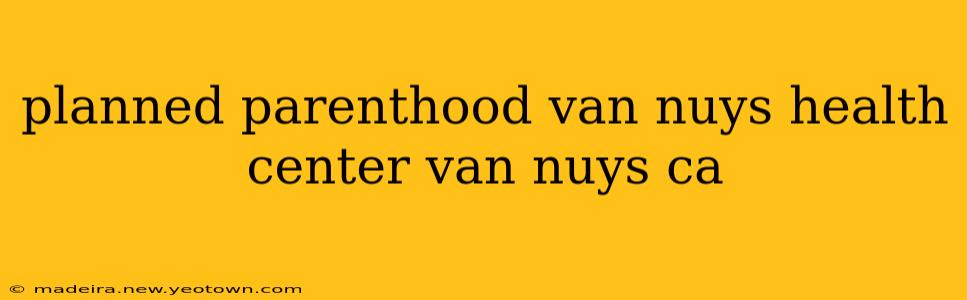 planned parenthood van nuys health center van nuys ca