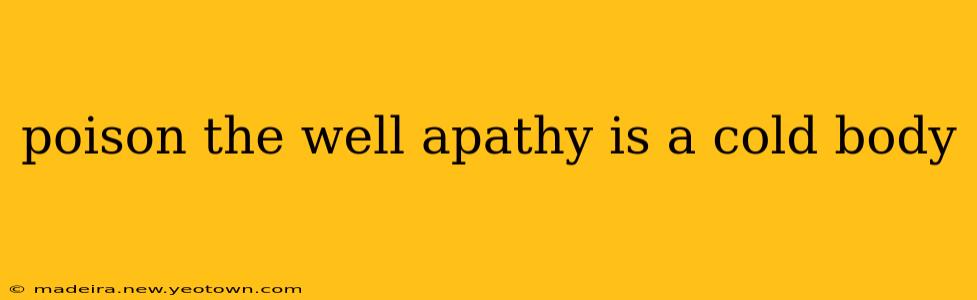 poison the well apathy is a cold body