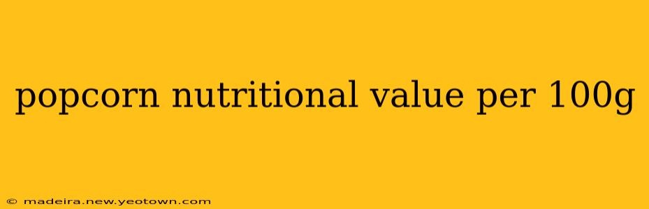 popcorn nutritional value per 100g
