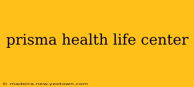 prisma health life center