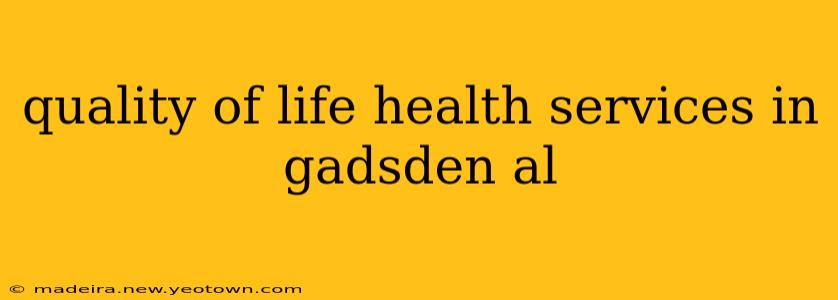 quality of life health services in gadsden al
