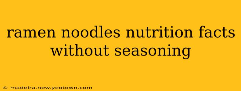 ramen noodles nutrition facts without seasoning