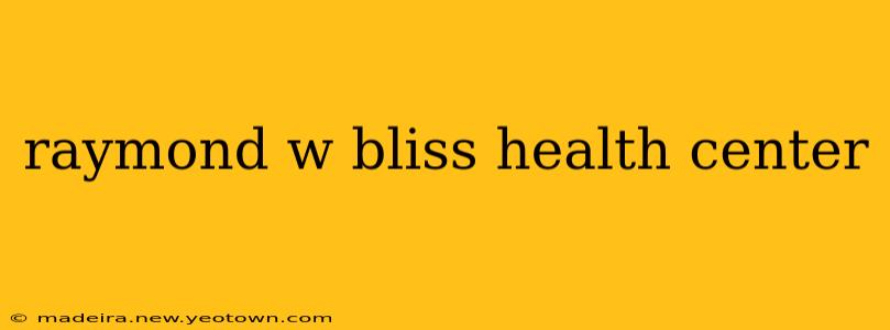 raymond w bliss health center