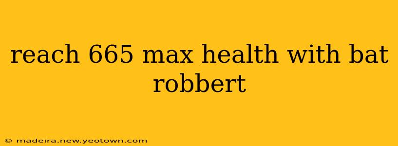 reach 665 max health with bat robbert