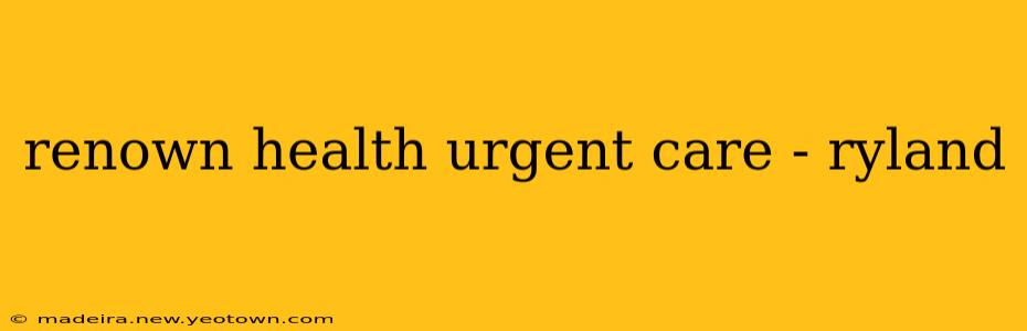renown health urgent care - ryland
