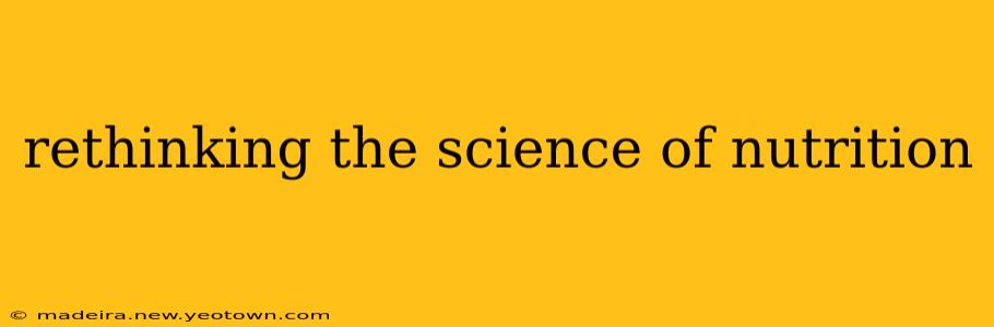 rethinking the science of nutrition