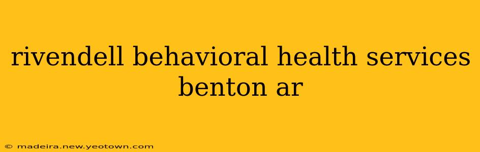 rivendell behavioral health services benton ar