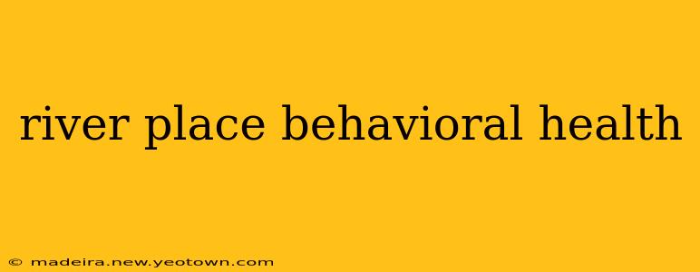 river place behavioral health