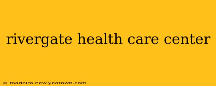 rivergate health care center