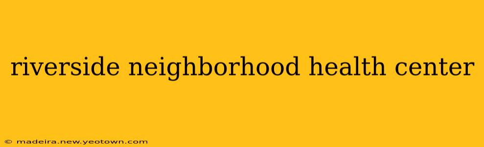 riverside neighborhood health center