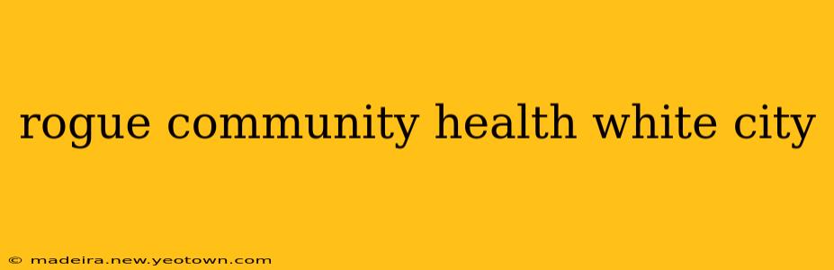 rogue community health white city