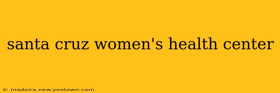 santa cruz women's health center