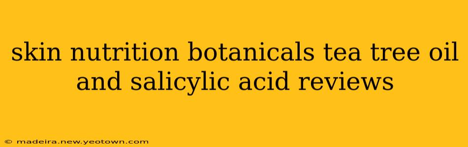 skin nutrition botanicals tea tree oil and salicylic acid reviews
