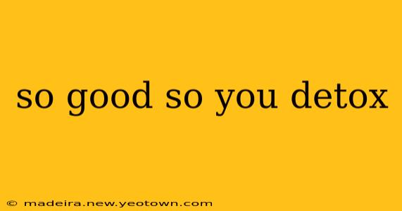 so good so you detox