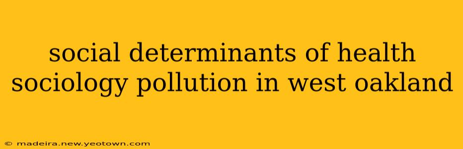 social determinants of health sociology pollution in west oakland