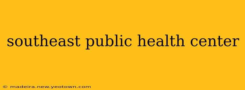 southeast public health center