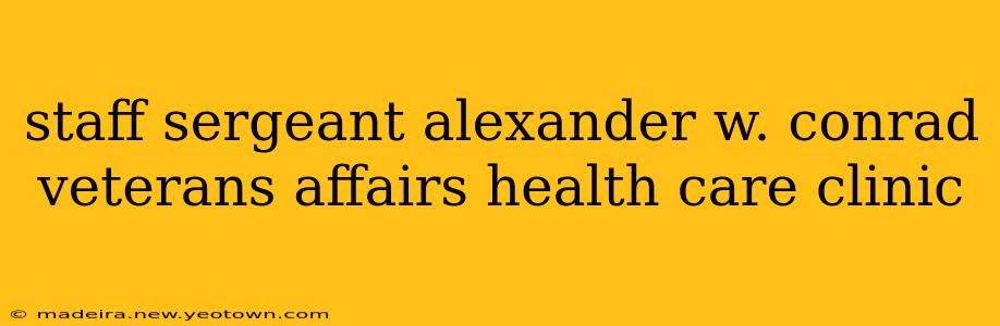 staff sergeant alexander w. conrad veterans affairs health care clinic