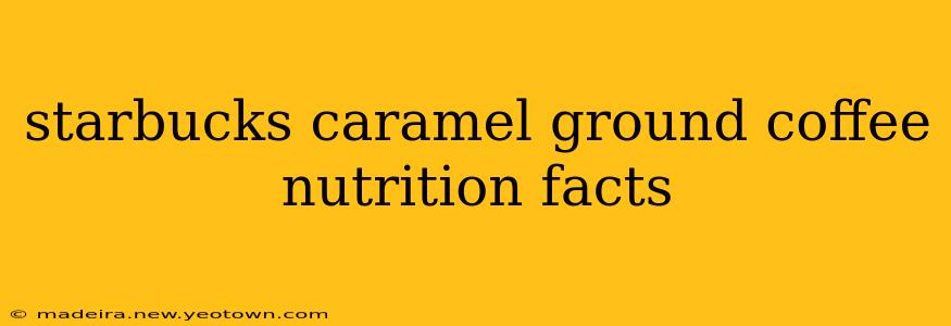 starbucks caramel ground coffee nutrition facts