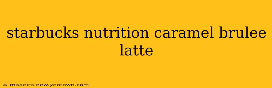 starbucks nutrition caramel brulee latte