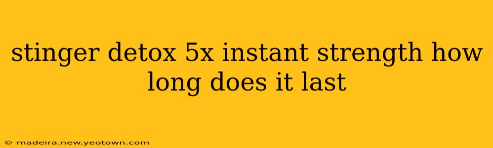 stinger detox 5x instant strength how long does it last