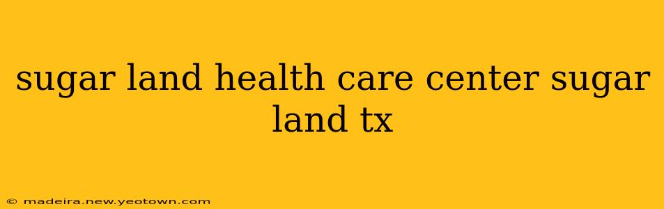 sugar land health care center sugar land tx